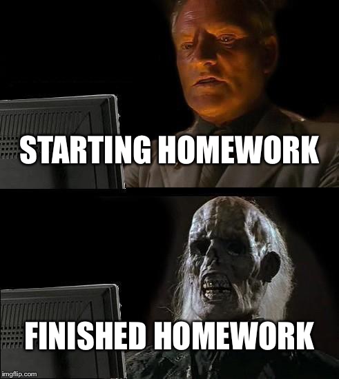 I'll Just Wait Here Meme | STARTING HOMEWORK; FINISHED HOMEWORK | image tagged in memes,ill just wait here | made w/ Imgflip meme maker