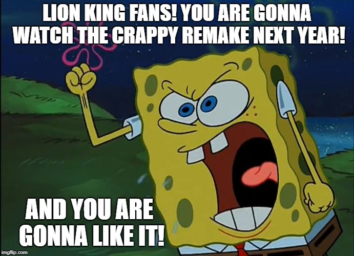YOU ARE GONNA LIKE IT! |  LION KING FANS! YOU ARE GONNA WATCH THE CRAPPY REMAKE NEXT YEAR! AND YOU ARE GONNA LIKE IT! | image tagged in you are gonna like it,the lion king | made w/ Imgflip meme maker