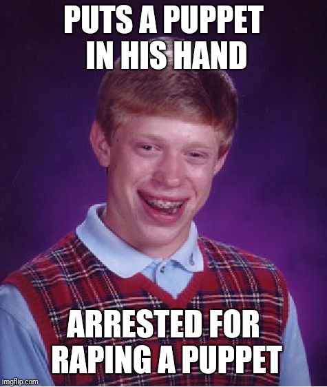Bad Luck Brian Meme | PUTS A PUPPET IN HIS HAND; ARRESTED FOR RAPING A PUPPET | image tagged in memes,bad luck brian | made w/ Imgflip meme maker
