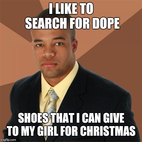 Successful Black Man Meme | I LIKE TO SEARCH FOR DOPE SHOES THAT I CAN GIVE TO MY GIRL FOR CHRISTMAS | image tagged in memes,successful black man | made w/ Imgflip meme maker