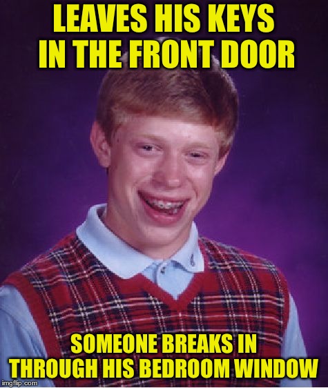 Bad Luck Brian Meme | LEAVES HIS KEYS IN THE FRONT DOOR SOMEONE BREAKS IN THROUGH HIS BEDROOM WINDOW | image tagged in memes,bad luck brian | made w/ Imgflip meme maker