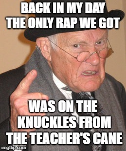 Back In My Day Meme | BACK IN MY DAY THE ONLY RAP WE GOT WAS ON THE KNUCKLES FROM THE TEACHER'S CANE | image tagged in memes,back in my day | made w/ Imgflip meme maker