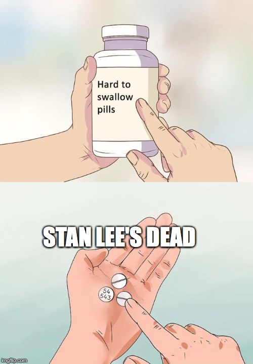 Hard To Swallow Pills | STAN LEE'S DEAD | image tagged in memes,hard to swallow pills | made w/ Imgflip meme maker