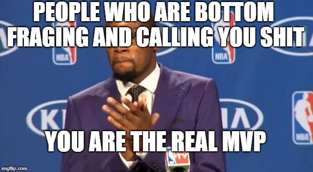 You The Real MVP Meme | PEOPLE WHO ARE BOTTOM FRAGING AND CALLING YOU SHIT; YOU ARE THE REAL MVP | image tagged in memes,you the real mvp | made w/ Imgflip meme maker