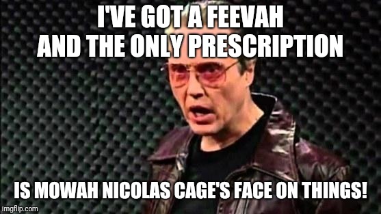 Christopher Walken Cowbell | I'VE GOT A FEEVAH AND THE ONLY PRESCRIPTION; IS MOWAH NICOLAS CAGE'S FACE ON THINGS! | image tagged in christopher walken cowbell | made w/ Imgflip meme maker