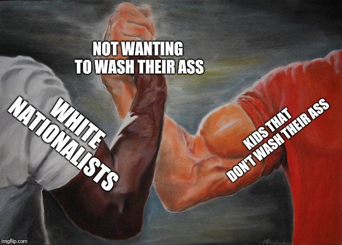 Epic Handshake | NOT WANTING TO WASH THEIR ASS; KIDS THAT DON'T WASH THEIR ASS; WHITE NATIONALISTS | image tagged in epic handshake | made w/ Imgflip meme maker