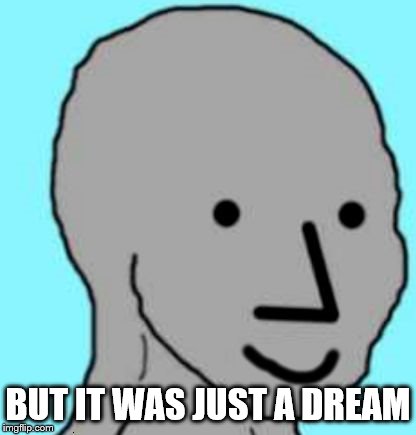 Happy NPC | BUT IT WAS JUST A DREAM | image tagged in happy npc | made w/ Imgflip meme maker