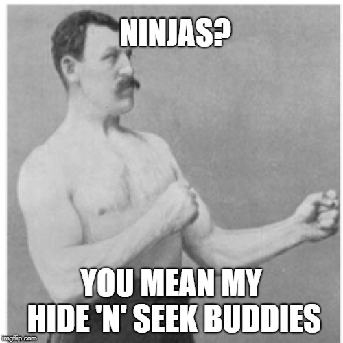 Overly Manly Man Meme | NINJAS? YOU MEAN MY HIDE 'N' SEEK BUDDIES | image tagged in memes,overly manly man | made w/ Imgflip meme maker