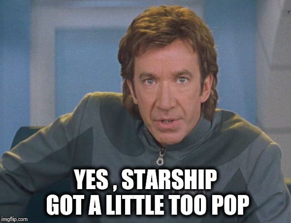 Galaxy quest | YES , STARSHIP GOT A LITTLE TOO POP | image tagged in galaxy quest | made w/ Imgflip meme maker