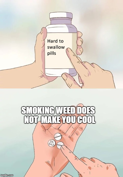 Hard To Swallow Pills Meme | SMOKING WEED DOES  NOT  MAKE YOU COOL | image tagged in memes,hard to swallow pills | made w/ Imgflip meme maker