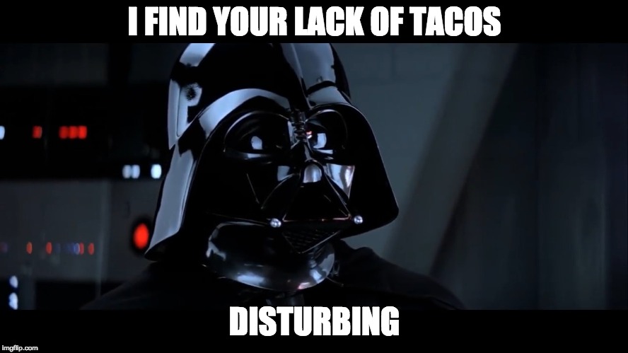 I FIND YOUR LACK OF TACOS; DISTURBING | image tagged in darth vader | made w/ Imgflip meme maker