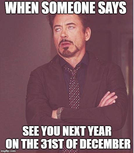 Face You Make Robert Downey Jr Meme | WHEN SOMEONE SAYS; SEE YOU NEXT YEAR ON THE 31ST OF DECEMBER | image tagged in memes,face you make robert downey jr | made w/ Imgflip meme maker