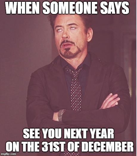 Face You Make Robert Downey Jr | WHEN SOMEONE SAYS; SEE YOU NEXT YEAR ON THE 31ST OF DECEMBER | image tagged in memes,face you make robert downey jr | made w/ Imgflip meme maker