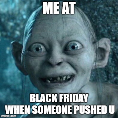 Gollum | ME AT; BLACK FRIDAY WHEN SOMEONE PUSHED U | image tagged in memes,gollum | made w/ Imgflip meme maker