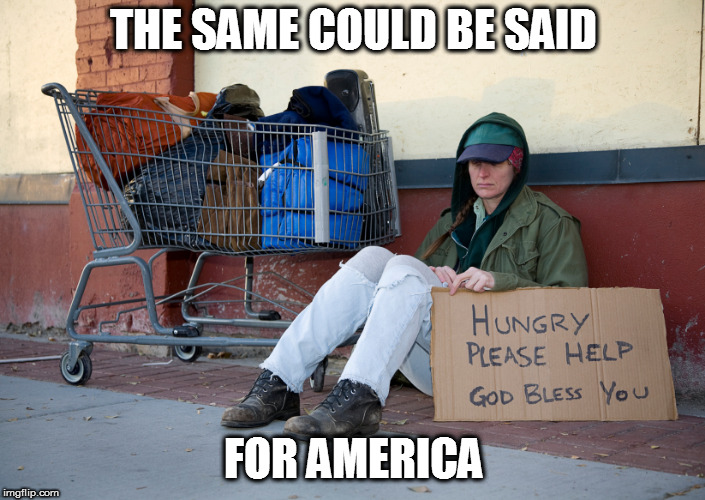 homeless woman with sign | THE SAME COULD BE SAID FOR AMERICA | image tagged in homeless woman with sign | made w/ Imgflip meme maker