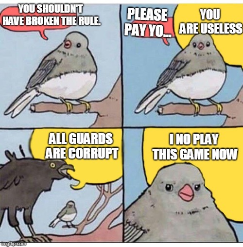 annoyed bird | YOU ARE USELESS; YOU SHOULDN'T HAVE BROKEN THE RULE. PLEASE PAY YO... I NO PLAY THIS GAME NOW; ALL GUARDS ARE CORRUPT | image tagged in annoyed bird | made w/ Imgflip meme maker