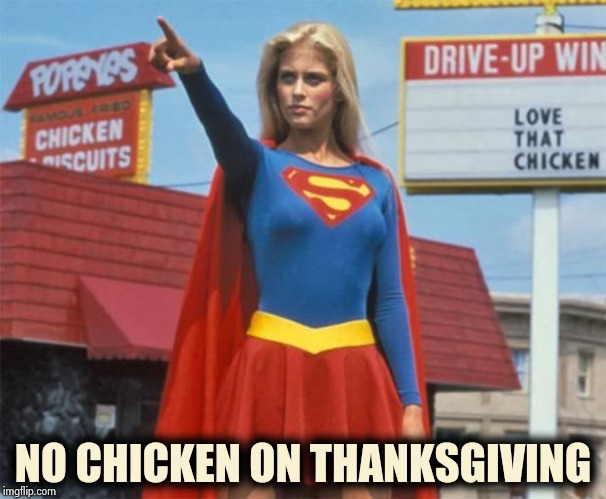 Supergirl  | NO CHICKEN ON THANKSGIVING | image tagged in supergirl | made w/ Imgflip meme maker