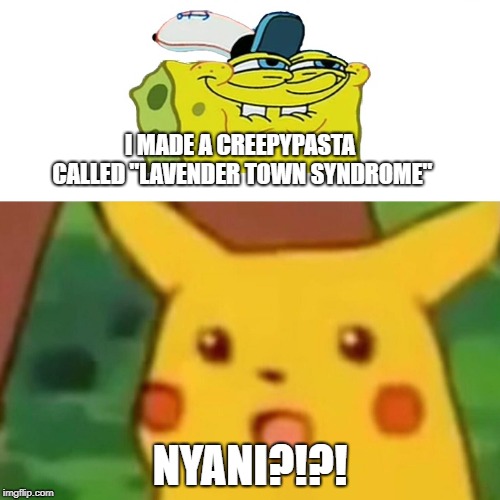 Surprised Pikachu | I MADE A CREEPYPASTA CALLED "LAVENDER TOWN SYNDROME"; NYANI?!?! | image tagged in memes,surprised pikachu | made w/ Imgflip meme maker