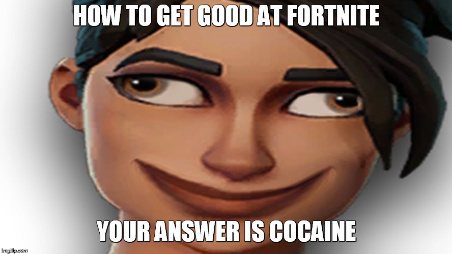 Fortnite Noob | HOW TO GET GOOD AT FORTNITE; YOUR ANSWER IS COCAINE | image tagged in fortnite noob | made w/ Imgflip meme maker
