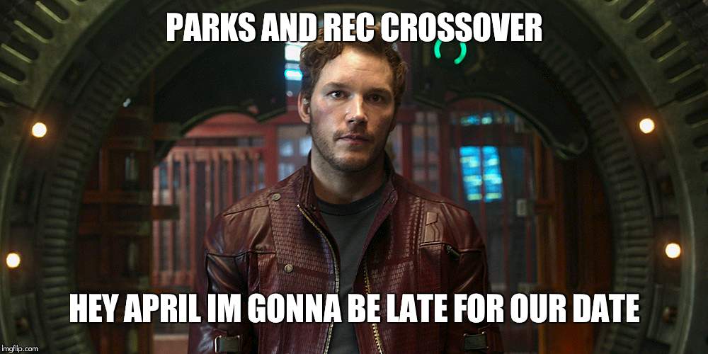 star lord chris pratt | PARKS AND REC CROSSOVER; HEY APRIL IM GONNA BE LATE FOR OUR DATE | image tagged in star lord chris pratt | made w/ Imgflip meme maker