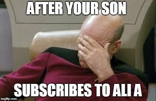 Captain Picard Facepalm | AFTER YOUR SON; SUBSCRIBES TO ALI A | image tagged in memes,captain picard facepalm | made w/ Imgflip meme maker