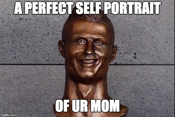 Ronaldo Statue | A PERFECT SELF PORTRAIT; OF UR MOM | image tagged in ronaldo statue | made w/ Imgflip meme maker