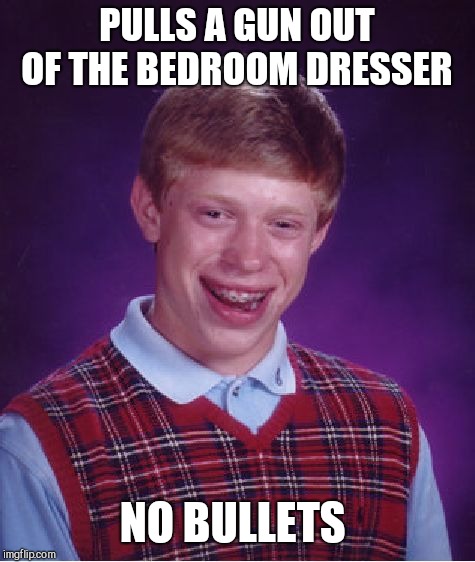 Bad Luck Brian Meme | PULLS A GUN OUT OF THE BEDROOM DRESSER NO BULLETS | image tagged in memes,bad luck brian | made w/ Imgflip meme maker
