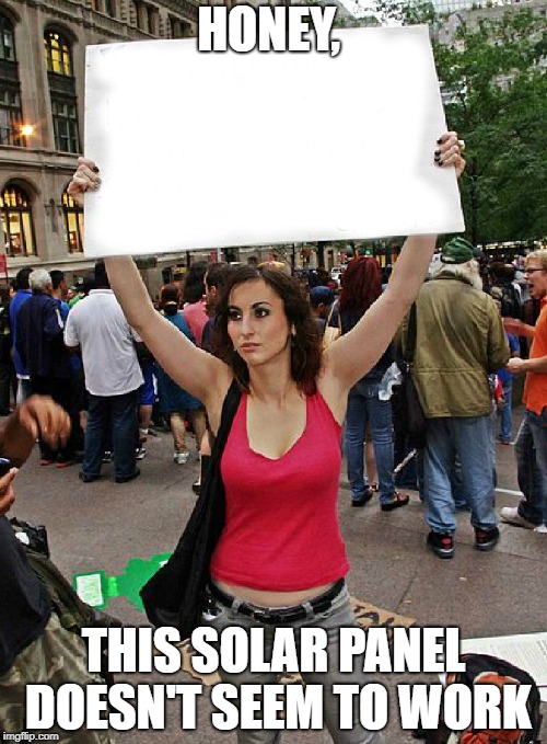 proteste | HONEY, THIS SOLAR PANEL DOESN'T SEEM TO WORK | image tagged in proteste | made w/ Imgflip meme maker