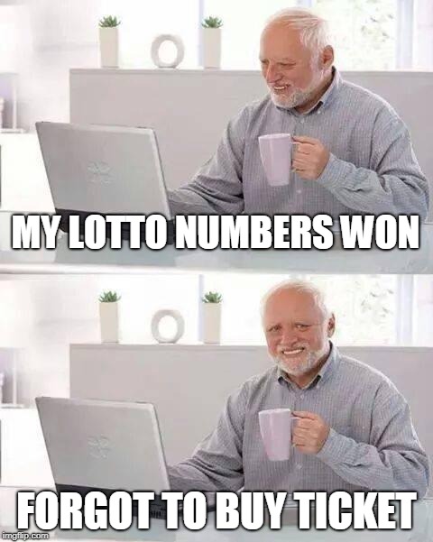 Hide the Pain Harold | MY LOTTO NUMBERS WON; FORGOT TO BUY TICKET | image tagged in memes,hide the pain harold | made w/ Imgflip meme maker