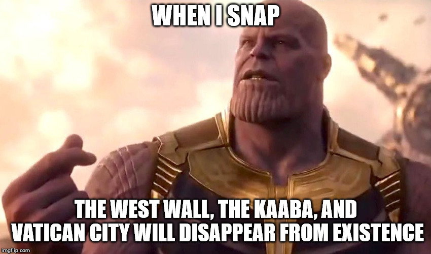 thanos snap | WHEN I SNAP; THE WEST WALL, THE KAABA, AND VATICAN CITY WILL DISAPPEAR FROM EXISTENCE | image tagged in thanos snap,memes | made w/ Imgflip meme maker
