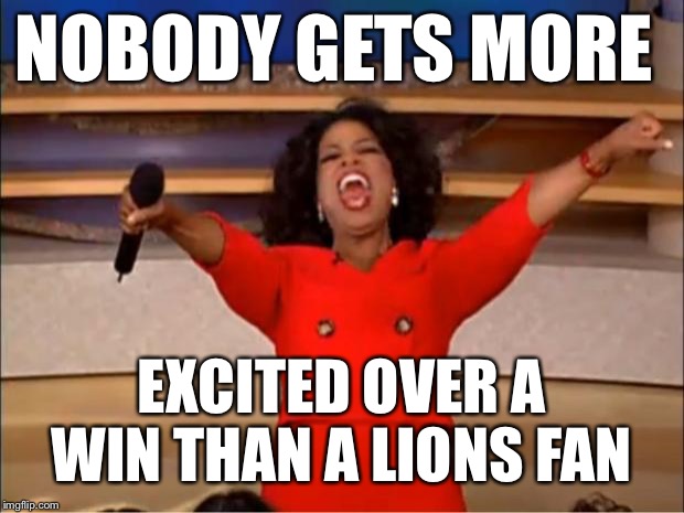 Oprah You Get A | NOBODY GETS MORE; EXCITED OVER A WIN THAN A LIONS FAN | image tagged in memes,oprah you get a | made w/ Imgflip meme maker