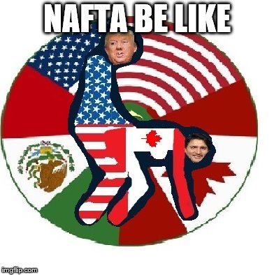 NAFTA BE LIKE | made w/ Imgflip meme maker