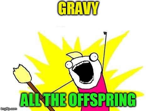X All The Y Meme | GRAVY ALL THE OFFSPRING | image tagged in memes,x all the y | made w/ Imgflip meme maker