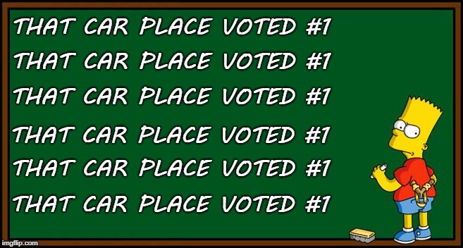 Bart Simpson - chalkboard | THAT CAR PLACE VOTED #1; THAT CAR PLACE VOTED #1; THAT CAR PLACE VOTED #1; THAT CAR PLACE VOTED #1; THAT CAR PLACE VOTED #1; THAT CAR PLACE VOTED #1 | image tagged in bart simpson - chalkboard | made w/ Imgflip meme maker