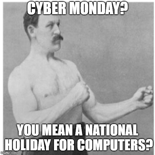Overly Manly Man |  CYBER MONDAY? YOU MEAN A NATIONAL HOLIDAY FOR COMPUTERS? | image tagged in memes,overly manly man,cyber monday,holiday shopping | made w/ Imgflip meme maker
