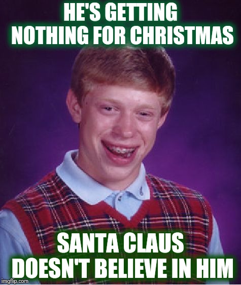 Yes , Virginia , there is a Bad Luck Brian | HE'S GETTING NOTHING FOR CHRISTMAS; SANTA CLAUS DOESN'T BELIEVE IN HIM | image tagged in memes,bad luck brian,merry christmas,meanwhile on imgflip,no soup for you,turkey | made w/ Imgflip meme maker