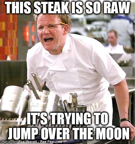 Chef Gordon Ramsay Meme | THIS STEAK IS SO RAW; IT'S TRYING TO JUMP OVER THE MOON | image tagged in memes,chef gordon ramsay,nursery rhymes | made w/ Imgflip meme maker