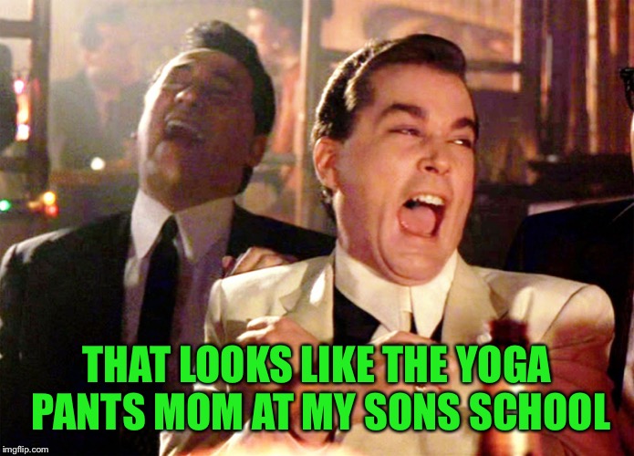 Good Fellas Hilarious Meme | THAT LOOKS LIKE THE YOGA PANTS MOM AT MY SONS SCHOOL | image tagged in memes,good fellas hilarious | made w/ Imgflip meme maker