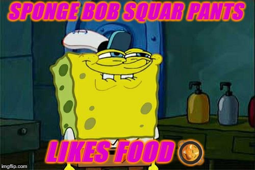 Don't You Squidward Meme | SPONGE BOB SQUAR PANTS; LIKES FOOD 🥘 | image tagged in memes,dont you squidward | made w/ Imgflip meme maker
