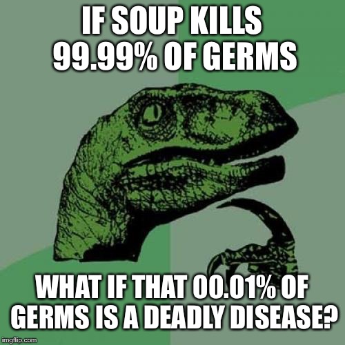 Philosoraptor Meme | IF SOUP KILLS 99.99% OF GERMS; WHAT IF THAT 00.01% OF GERMS IS A DEADLY DISEASE? | image tagged in memes,philosoraptor | made w/ Imgflip meme maker