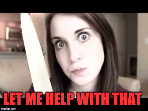 OAG knife | LET ME HELP WITH THAT | image tagged in oag knife | made w/ Imgflip meme maker