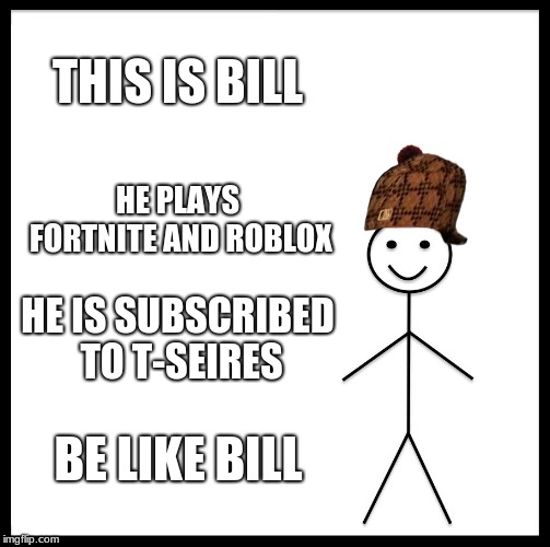 Be Like Bill | THIS IS BILL; HE PLAYS FORTNITE AND ROBLOX; HE IS SUBSCRIBED TO T-SEIRES; BE LIKE BILL | image tagged in memes,be like bill,scumbag | made w/ Imgflip meme maker