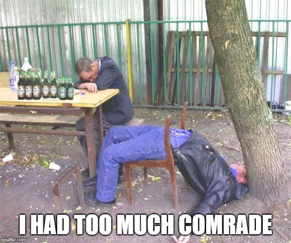 Drunk russian | I HAD TOO MUCH COMRADE | image tagged in drunk russian | made w/ Imgflip meme maker