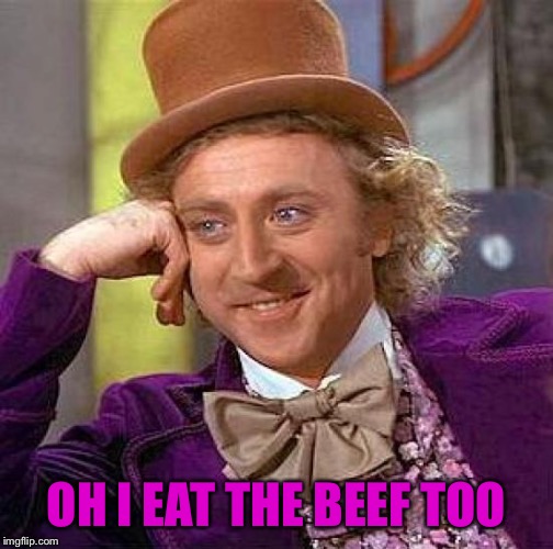 Creepy Condescending Wonka Meme | OH I EAT THE BEEF TOO | image tagged in memes,creepy condescending wonka | made w/ Imgflip meme maker