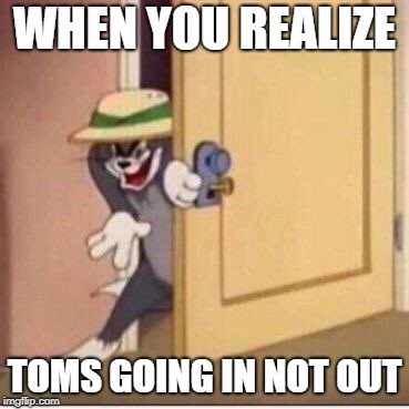 Sneaky tom | WHEN YOU REALIZE; TOMS GOING IN NOT OUT | image tagged in sneaky tom | made w/ Imgflip meme maker