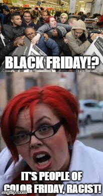 What's in a name? | BLACK FRIDAY!? IT'S PEOPLE OF COLOR FRIDAY, RACIST! | image tagged in black friday matters,sjw triggered,semantics | made w/ Imgflip meme maker