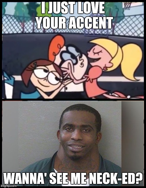 Viral Templates - Why Not Both! | I JUST LOVE YOUR ACCENT; WANNA' SEE ME NECK-ED? | image tagged in say it again dexter,neckguy,meme template,yayaya | made w/ Imgflip meme maker