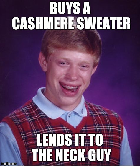 Bad Luck Brian Meme | BUYS A CASHMERE SWEATER; LENDS IT TO THE NECK GUY | image tagged in memes,bad luck brian | made w/ Imgflip meme maker