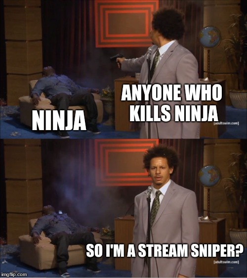 Who Killed Hannibal | ANYONE WHO KILLS NINJA; NINJA; SO I'M A STREAM SNIPER? | image tagged in memes,who killed hannibal | made w/ Imgflip meme maker