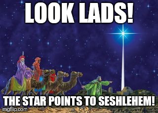 Friday night be like | LOOK LADS! THE STAR POINTS TO SESHLEHEM! | image tagged in follow the star,memes | made w/ Imgflip meme maker